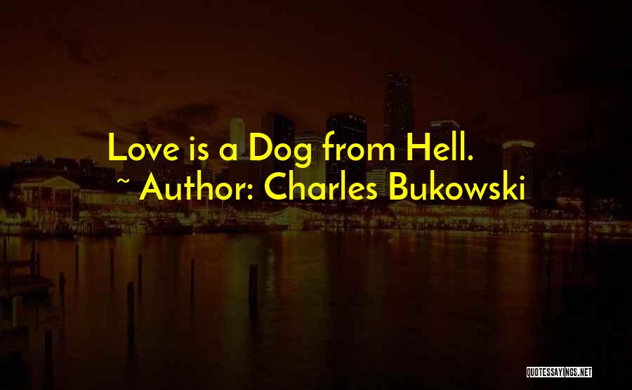 Charles Bukowski Quotes: Love Is A Dog From Hell.