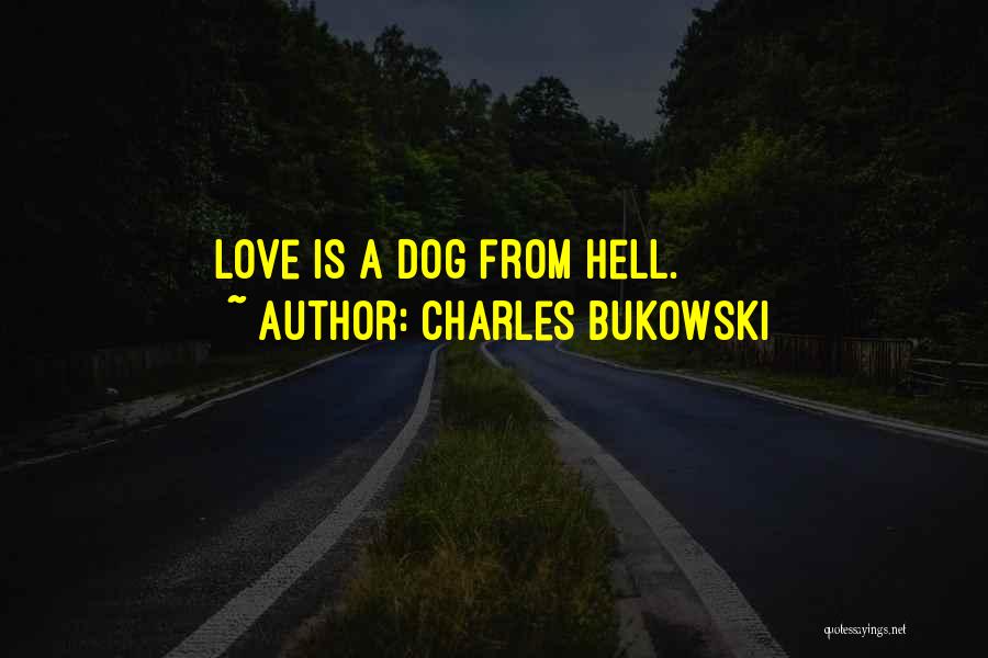 Charles Bukowski Quotes: Love Is A Dog From Hell.