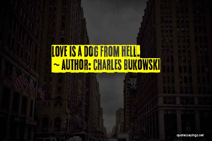 Charles Bukowski Quotes: Love Is A Dog From Hell.