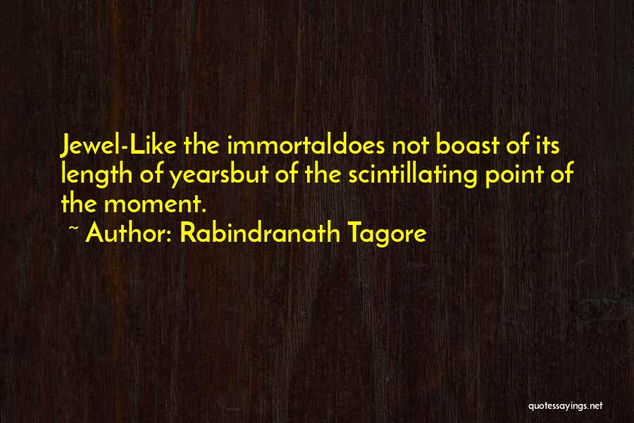 Rabindranath Tagore Quotes: Jewel-like The Immortaldoes Not Boast Of Its Length Of Yearsbut Of The Scintillating Point Of The Moment.