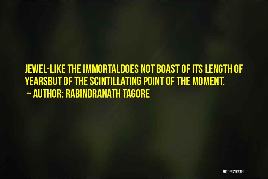 Rabindranath Tagore Quotes: Jewel-like The Immortaldoes Not Boast Of Its Length Of Yearsbut Of The Scintillating Point Of The Moment.