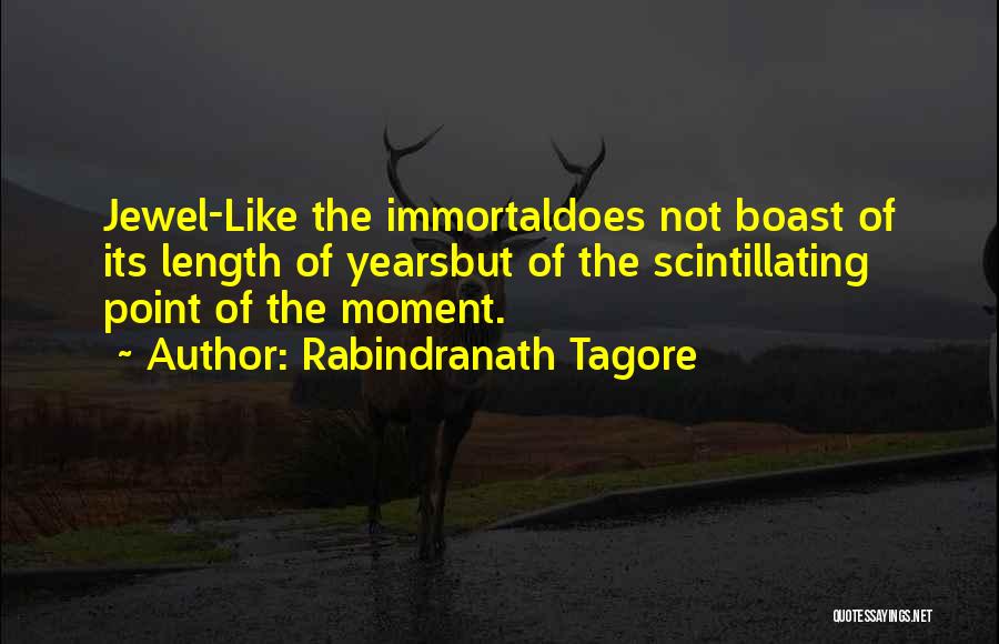 Rabindranath Tagore Quotes: Jewel-like The Immortaldoes Not Boast Of Its Length Of Yearsbut Of The Scintillating Point Of The Moment.