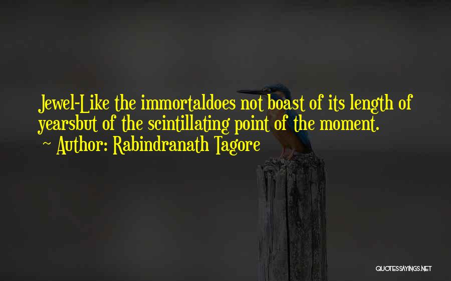 Rabindranath Tagore Quotes: Jewel-like The Immortaldoes Not Boast Of Its Length Of Yearsbut Of The Scintillating Point Of The Moment.