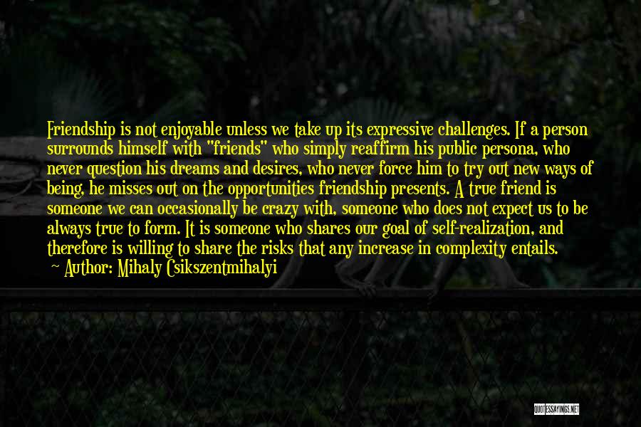 Mihaly Csikszentmihalyi Quotes: Friendship Is Not Enjoyable Unless We Take Up Its Expressive Challenges. If A Person Surrounds Himself With Friends Who Simply