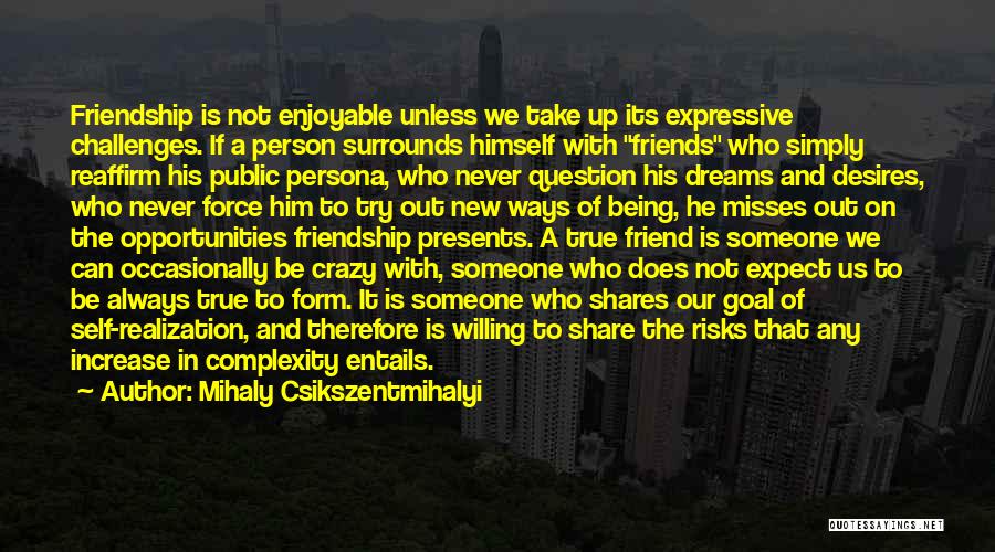 Mihaly Csikszentmihalyi Quotes: Friendship Is Not Enjoyable Unless We Take Up Its Expressive Challenges. If A Person Surrounds Himself With Friends Who Simply