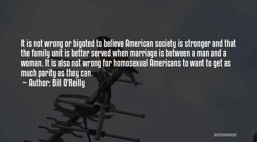 Bill O'Reilly Quotes: It Is Not Wrong Or Bigoted To Believe American Society Is Stronger And That The Family Unit Is Better Served