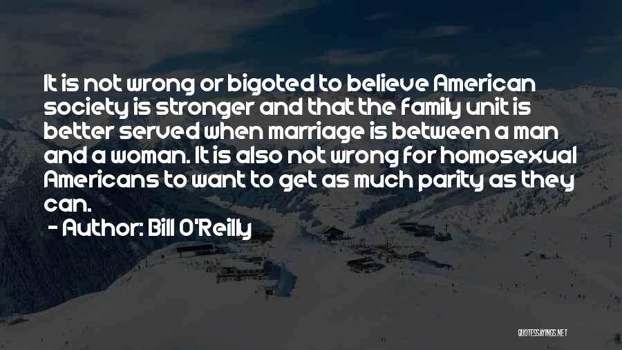 Bill O'Reilly Quotes: It Is Not Wrong Or Bigoted To Believe American Society Is Stronger And That The Family Unit Is Better Served