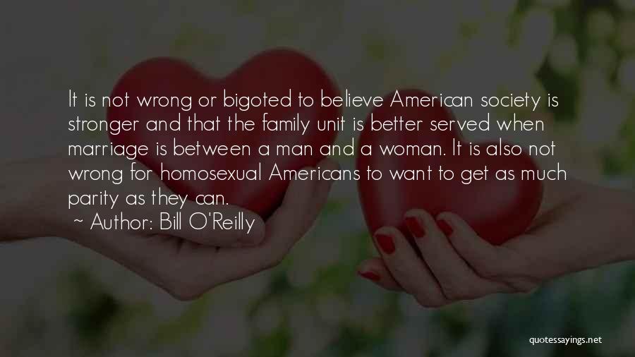 Bill O'Reilly Quotes: It Is Not Wrong Or Bigoted To Believe American Society Is Stronger And That The Family Unit Is Better Served