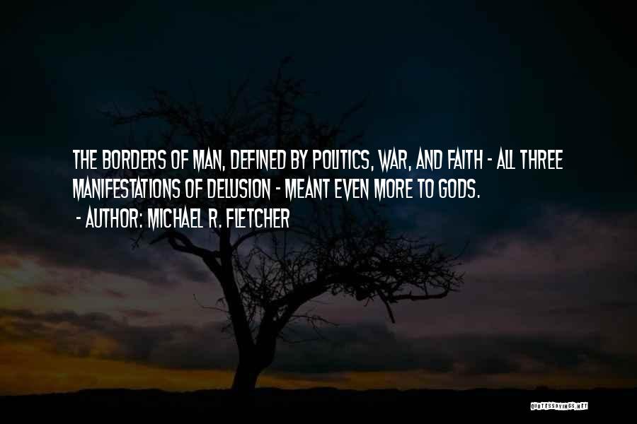 Michael R. Fletcher Quotes: The Borders Of Man, Defined By Politics, War, And Faith - All Three Manifestations Of Delusion - Meant Even More