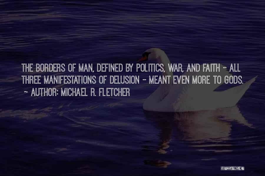 Michael R. Fletcher Quotes: The Borders Of Man, Defined By Politics, War, And Faith - All Three Manifestations Of Delusion - Meant Even More