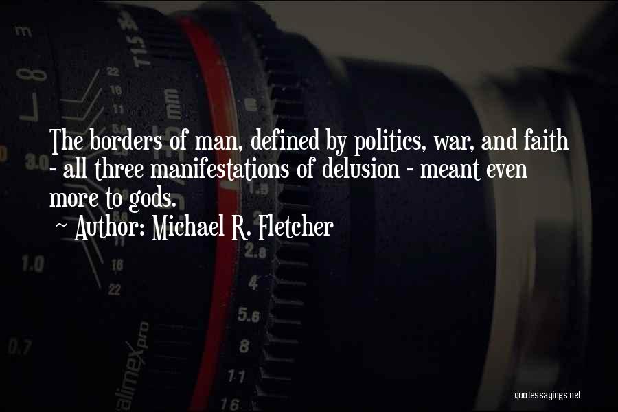 Michael R. Fletcher Quotes: The Borders Of Man, Defined By Politics, War, And Faith - All Three Manifestations Of Delusion - Meant Even More
