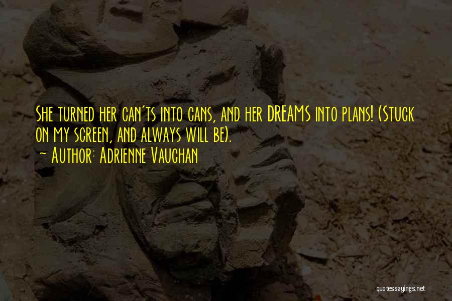 Adrienne Vaughan Quotes: She Turned Her Can'ts Into Cans, And Her Dreams Into Plans! (stuck On My Screen, And Always Will Be).