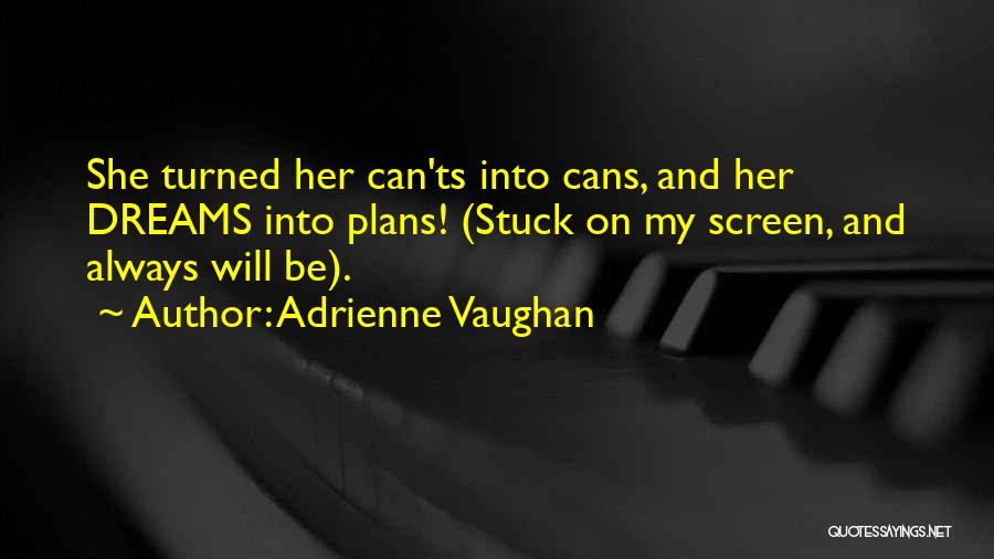 Adrienne Vaughan Quotes: She Turned Her Can'ts Into Cans, And Her Dreams Into Plans! (stuck On My Screen, And Always Will Be).