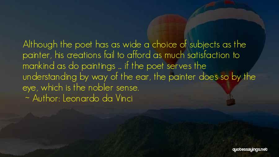 Leonardo Da Vinci Quotes: Although The Poet Has As Wide A Choice Of Subjects As The Painter, His Creations Fail To Afford As Much