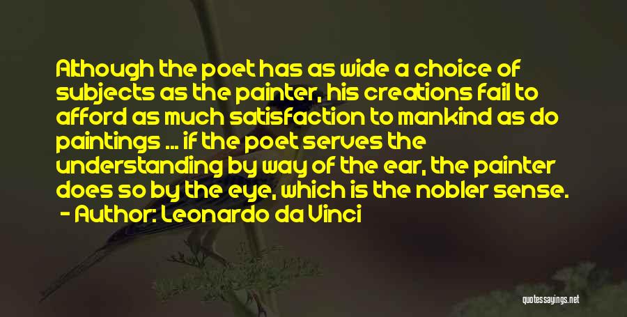 Leonardo Da Vinci Quotes: Although The Poet Has As Wide A Choice Of Subjects As The Painter, His Creations Fail To Afford As Much