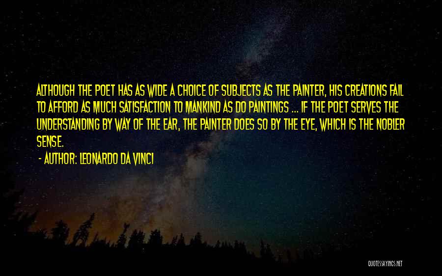 Leonardo Da Vinci Quotes: Although The Poet Has As Wide A Choice Of Subjects As The Painter, His Creations Fail To Afford As Much