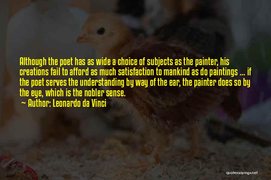 Leonardo Da Vinci Quotes: Although The Poet Has As Wide A Choice Of Subjects As The Painter, His Creations Fail To Afford As Much