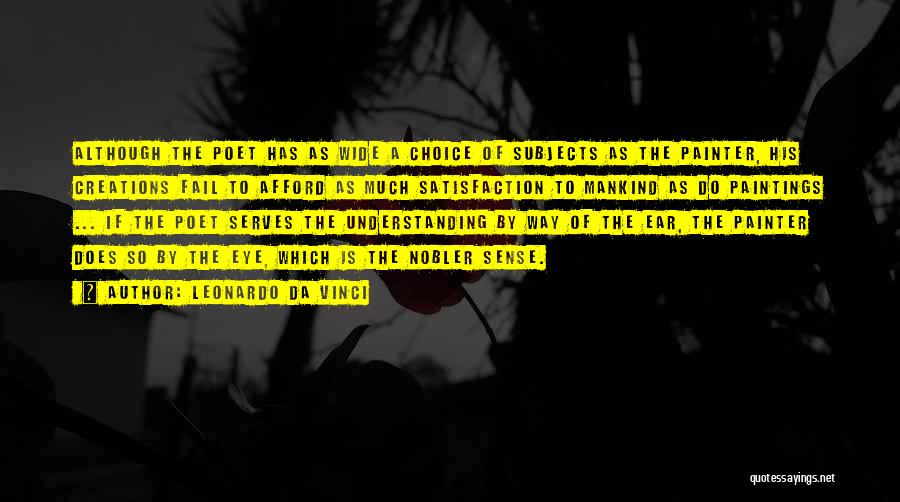 Leonardo Da Vinci Quotes: Although The Poet Has As Wide A Choice Of Subjects As The Painter, His Creations Fail To Afford As Much