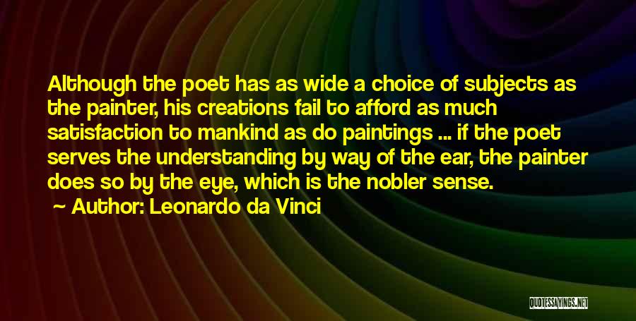 Leonardo Da Vinci Quotes: Although The Poet Has As Wide A Choice Of Subjects As The Painter, His Creations Fail To Afford As Much