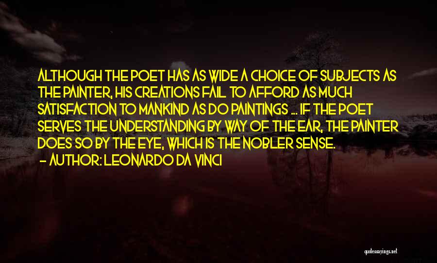 Leonardo Da Vinci Quotes: Although The Poet Has As Wide A Choice Of Subjects As The Painter, His Creations Fail To Afford As Much