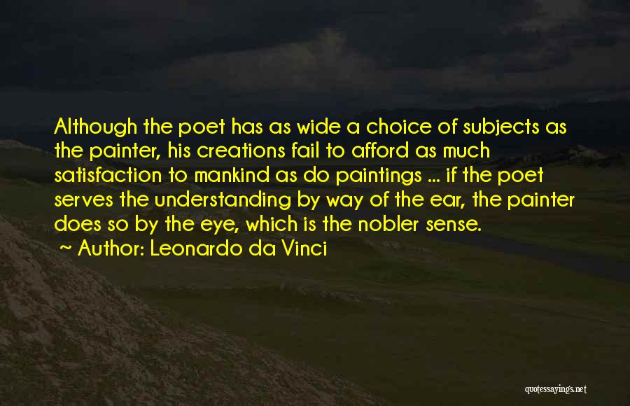 Leonardo Da Vinci Quotes: Although The Poet Has As Wide A Choice Of Subjects As The Painter, His Creations Fail To Afford As Much