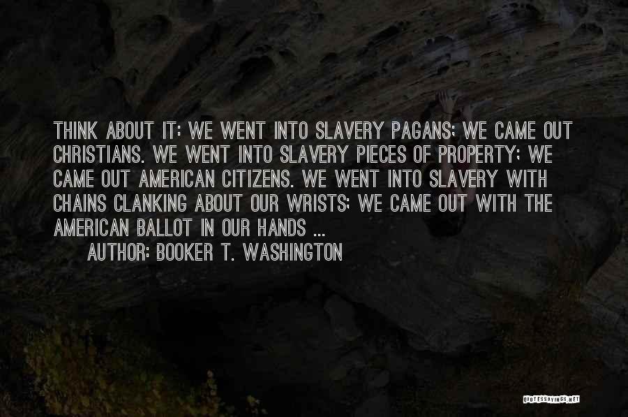 Booker T. Washington Quotes: Think About It: We Went Into Slavery Pagans; We Came Out Christians. We Went Into Slavery Pieces Of Property; We