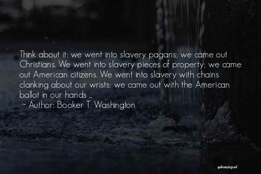 Booker T. Washington Quotes: Think About It: We Went Into Slavery Pagans; We Came Out Christians. We Went Into Slavery Pieces Of Property; We