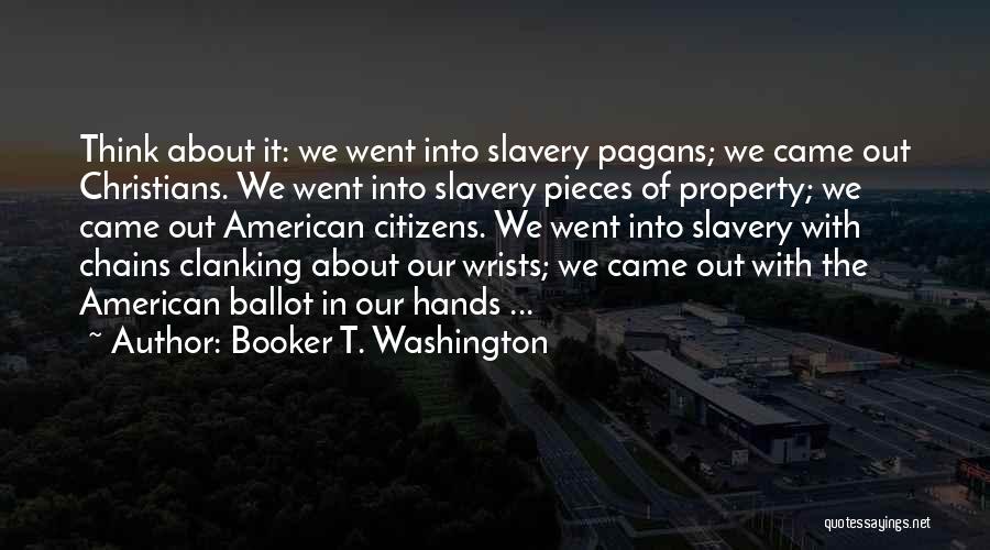 Booker T. Washington Quotes: Think About It: We Went Into Slavery Pagans; We Came Out Christians. We Went Into Slavery Pieces Of Property; We