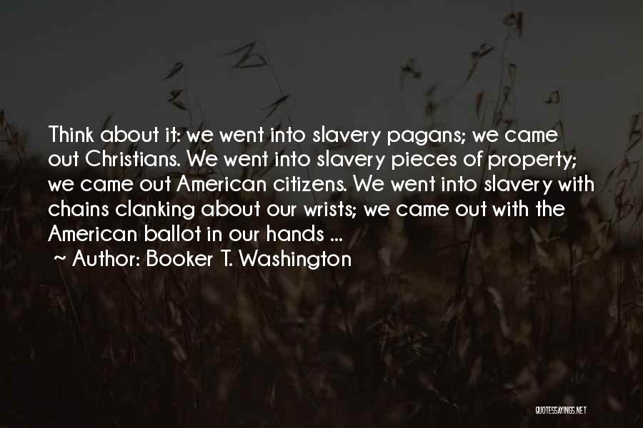 Booker T. Washington Quotes: Think About It: We Went Into Slavery Pagans; We Came Out Christians. We Went Into Slavery Pieces Of Property; We