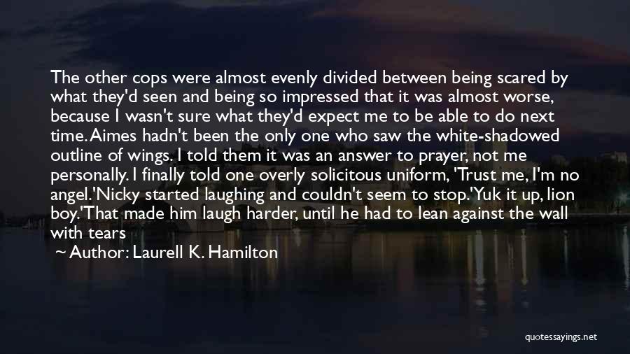 Laurell K. Hamilton Quotes: The Other Cops Were Almost Evenly Divided Between Being Scared By What They'd Seen And Being So Impressed That It