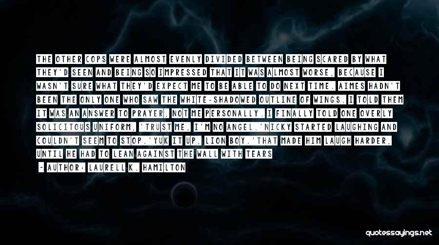 Laurell K. Hamilton Quotes: The Other Cops Were Almost Evenly Divided Between Being Scared By What They'd Seen And Being So Impressed That It