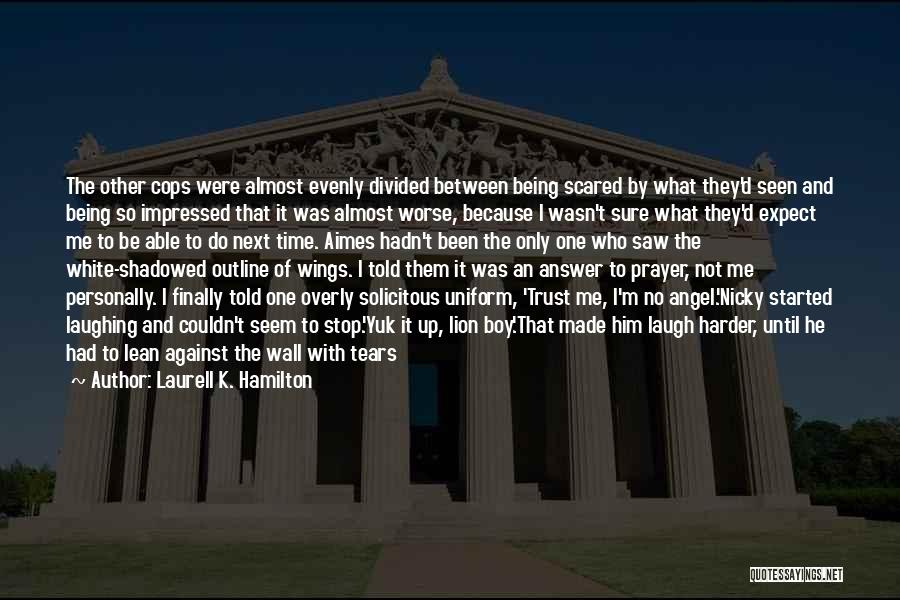 Laurell K. Hamilton Quotes: The Other Cops Were Almost Evenly Divided Between Being Scared By What They'd Seen And Being So Impressed That It