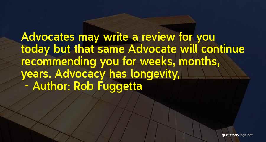 Rob Fuggetta Quotes: Advocates May Write A Review For You Today But That Same Advocate Will Continue Recommending You For Weeks, Months, Years.