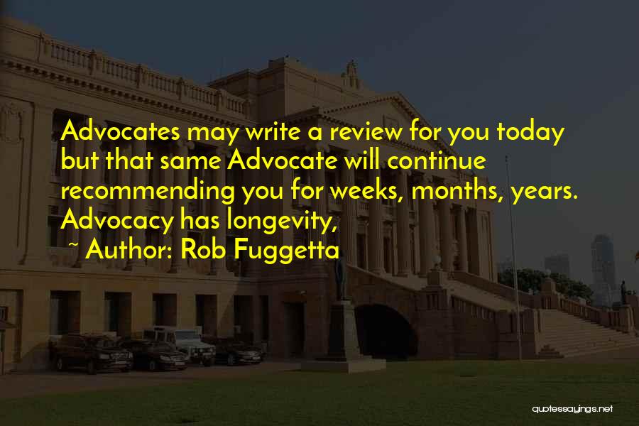 Rob Fuggetta Quotes: Advocates May Write A Review For You Today But That Same Advocate Will Continue Recommending You For Weeks, Months, Years.