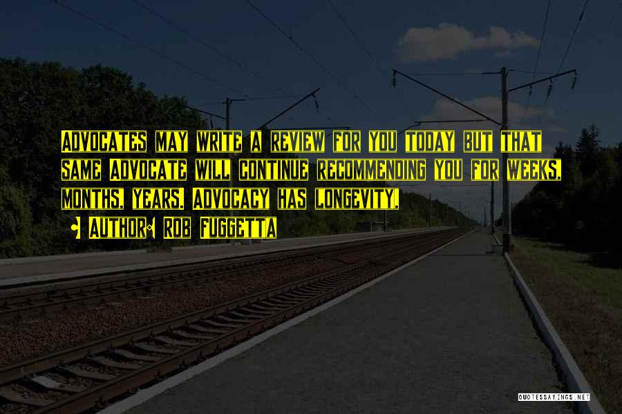 Rob Fuggetta Quotes: Advocates May Write A Review For You Today But That Same Advocate Will Continue Recommending You For Weeks, Months, Years.
