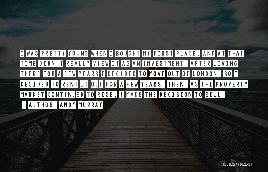 Andy Murray Quotes: I Was Pretty Young When I Bought My First Place, And At That Time Didn't Really View It As An