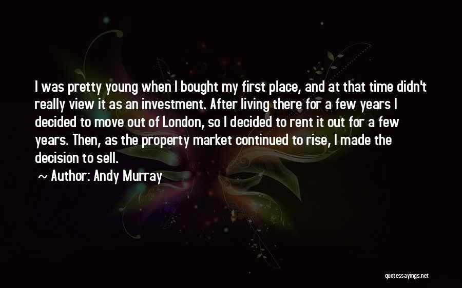 Andy Murray Quotes: I Was Pretty Young When I Bought My First Place, And At That Time Didn't Really View It As An
