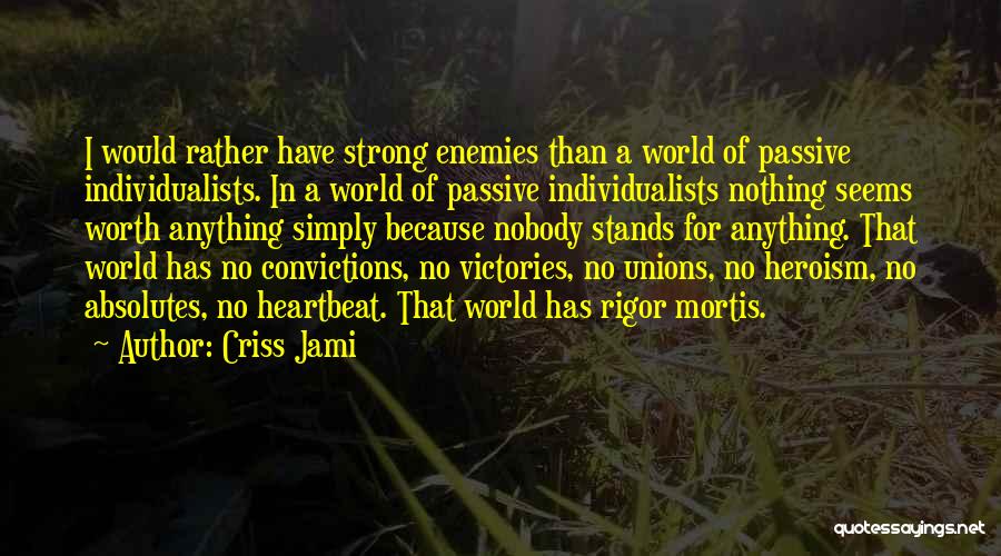 Criss Jami Quotes: I Would Rather Have Strong Enemies Than A World Of Passive Individualists. In A World Of Passive Individualists Nothing Seems