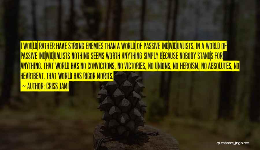 Criss Jami Quotes: I Would Rather Have Strong Enemies Than A World Of Passive Individualists. In A World Of Passive Individualists Nothing Seems