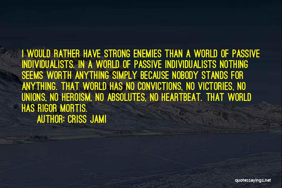 Criss Jami Quotes: I Would Rather Have Strong Enemies Than A World Of Passive Individualists. In A World Of Passive Individualists Nothing Seems