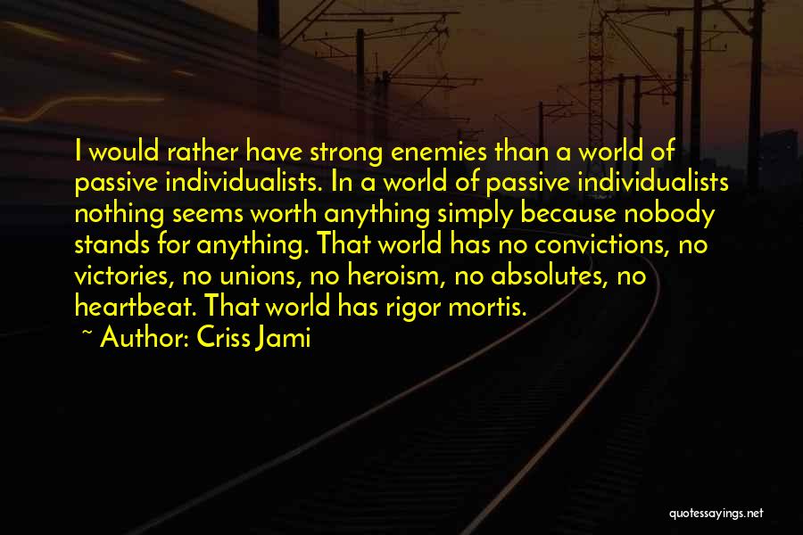 Criss Jami Quotes: I Would Rather Have Strong Enemies Than A World Of Passive Individualists. In A World Of Passive Individualists Nothing Seems