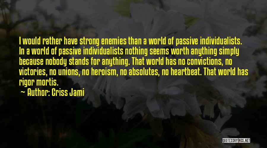 Criss Jami Quotes: I Would Rather Have Strong Enemies Than A World Of Passive Individualists. In A World Of Passive Individualists Nothing Seems