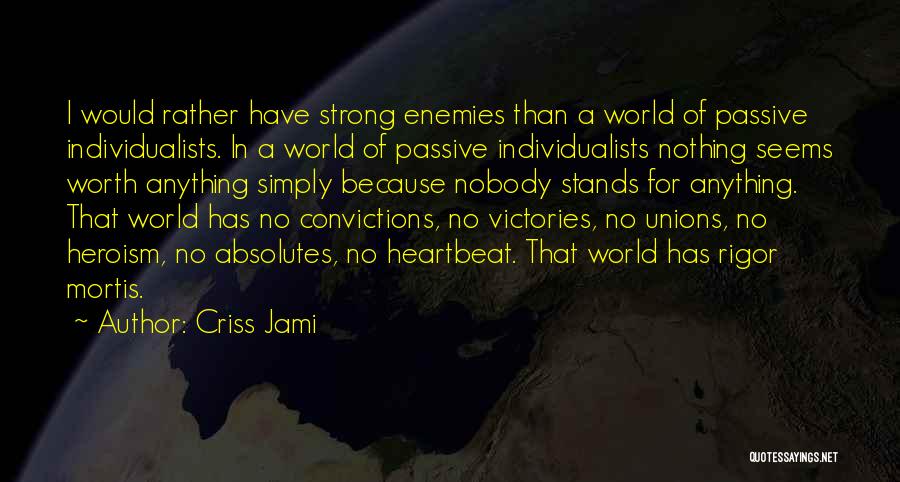 Criss Jami Quotes: I Would Rather Have Strong Enemies Than A World Of Passive Individualists. In A World Of Passive Individualists Nothing Seems