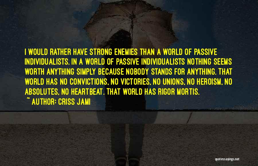 Criss Jami Quotes: I Would Rather Have Strong Enemies Than A World Of Passive Individualists. In A World Of Passive Individualists Nothing Seems
