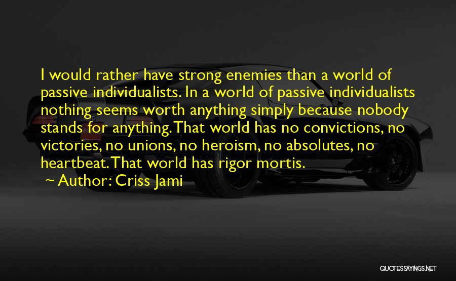 Criss Jami Quotes: I Would Rather Have Strong Enemies Than A World Of Passive Individualists. In A World Of Passive Individualists Nothing Seems