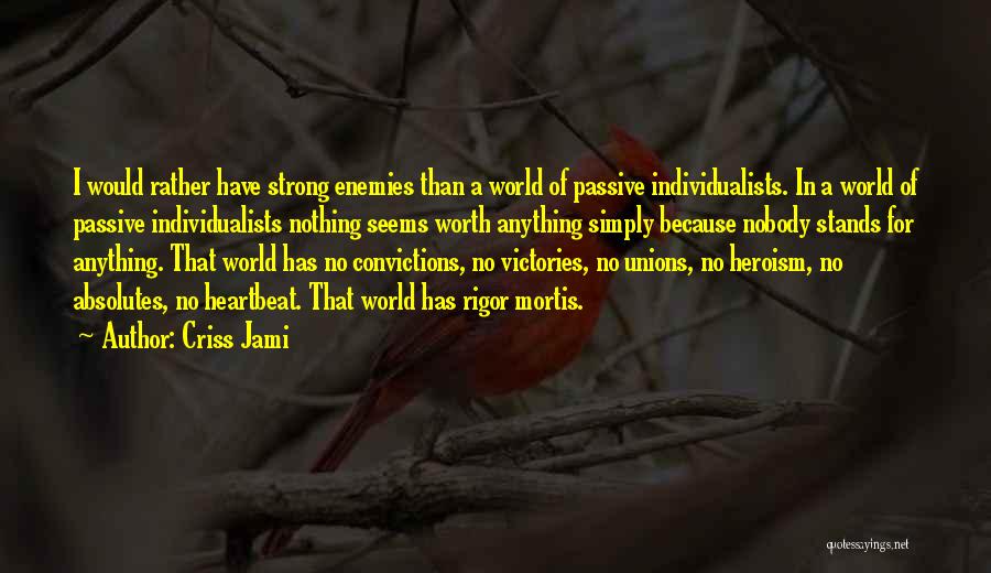 Criss Jami Quotes: I Would Rather Have Strong Enemies Than A World Of Passive Individualists. In A World Of Passive Individualists Nothing Seems