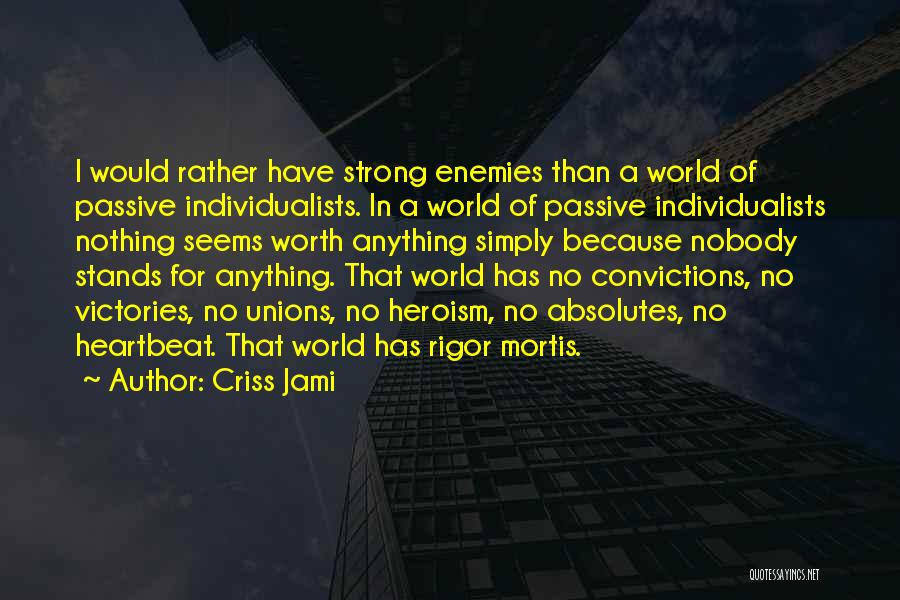 Criss Jami Quotes: I Would Rather Have Strong Enemies Than A World Of Passive Individualists. In A World Of Passive Individualists Nothing Seems