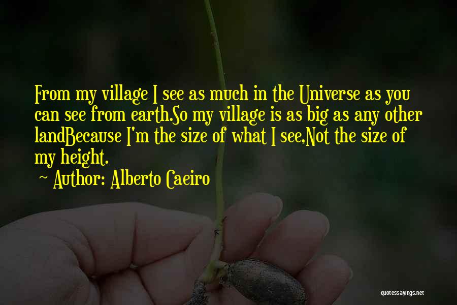 Alberto Caeiro Quotes: From My Village I See As Much In The Universe As You Can See From Earth.so My Village Is As