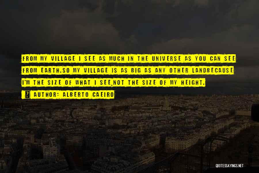 Alberto Caeiro Quotes: From My Village I See As Much In The Universe As You Can See From Earth.so My Village Is As