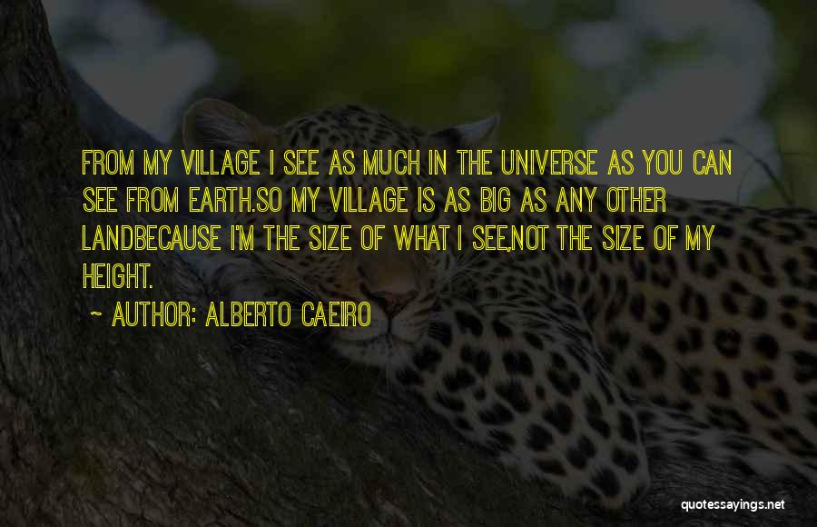 Alberto Caeiro Quotes: From My Village I See As Much In The Universe As You Can See From Earth.so My Village Is As